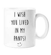 Funny Mug I Wish You Lived In My Pants Funny Novelty Cup Boyfriend Girlfriend Valentines Funny Gift Ceramic