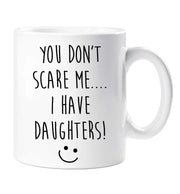 Funny Mug You Don't Scare Me I Have Daughters Mug Funny Fathers Day Gift Present Birthday Christmas