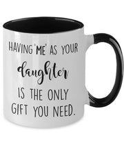 Funny Mug for dad Having me as your daughter is the only gift you need Fathers Day gift from daughter Funny gift for dad mug