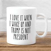 I Love When I Wake Up In The Morning And Donald Trump Is Not President Mug Trump Coffee Mug Democrat Coffee Mug Gift Fuck Trump Bye Don