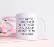 Luckiest Mom Mug Mom Coffee Mug Mother39s Day Gift Mother Mug Gifts For Mom Lucky To Have Me As A Daughter Love Daughter Mom Gift
