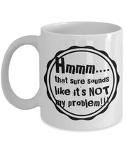 Not my problem mug Hmmmthat sure sounds like it39s not my problem Funny sarcastic ceramic coffee mug