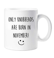 November Birthday Mug Only Knobheads Are Born In November Funny Novelty Cup Boyfriend Girlfriend Valentines Funny Gift Ceramic