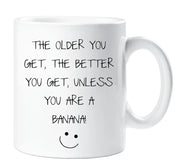 Sarcasm Mug The Older You Get The Better You Get Unless You Are A Banana Funny Novelty Ceramic Cup Gift Friend
