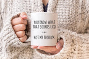 Sarcastic Mug Funny Coffee Mug Mugs With Sayings You Know What That Sounds Like Not My Problem Large Coffee Mug Gift For Her Him