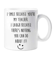 Teacher Mug I Smile Because you're My Teacher I Laugh Because There Is Nothing You Can Do About It Present Gift